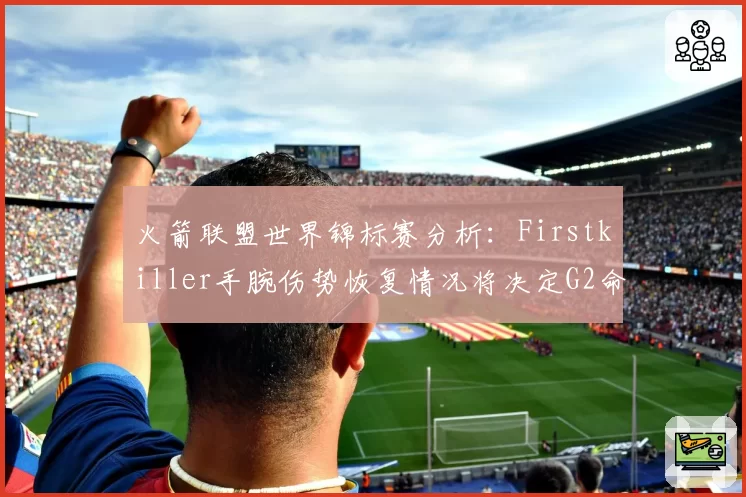 火箭联盟世界锦标赛分析：Firstkiller手腕伤势恢复情况将决定G2命运