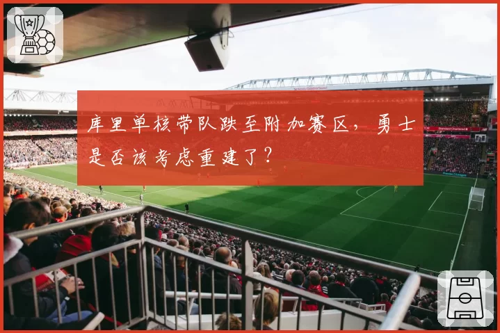 库里单核带队跌至附加赛区，勇士是否该考虑重建了？