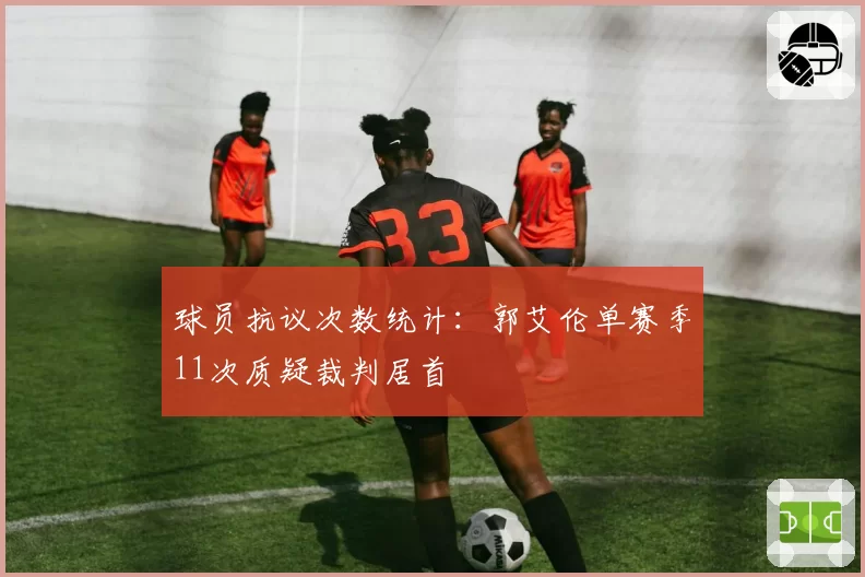 球员抗议次数统计：郭艾伦单赛季11次质疑裁判居首