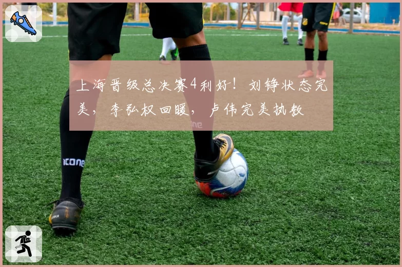 上海晋级总决赛4利好！刘铮状态完美，李弘权回暖，卢伟完美执教