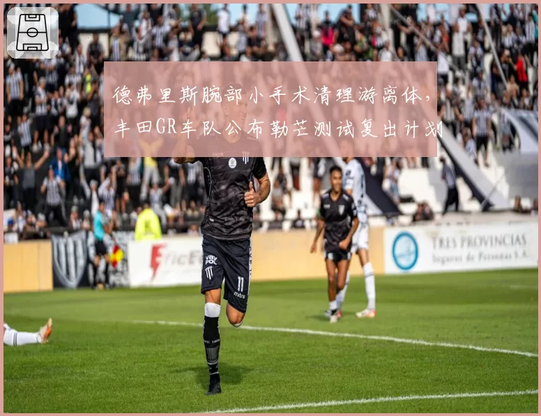 德弗里斯腕部小手术清理游离体，丰田GR车队公布勒芒测试复出计划
