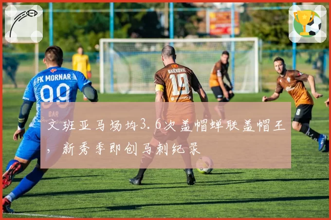 文班亚马场均3.6次盖帽蝉联盖帽王,新秀季即创马刺纪录