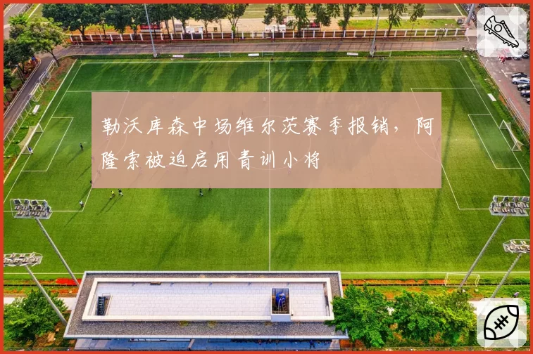 勒沃库森中场维尔茨赛季报销，阿隆索被迫启用青训小将