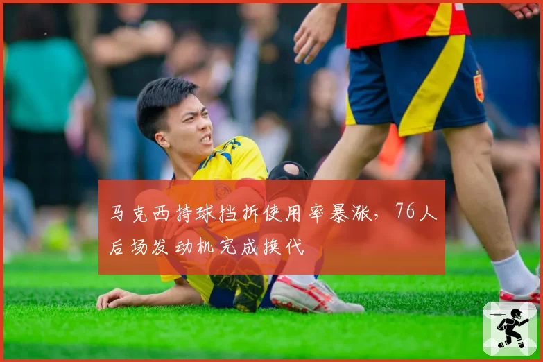 马克西持球挡拆使用率暴涨,76人后场发动机完成换代