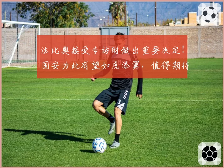 法比奥接受专访时做出重要决定！国安为此有望如虎添翼，值得期待