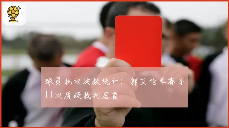 球员抗议次数统计：郭艾伦单赛季11次质疑裁判居首