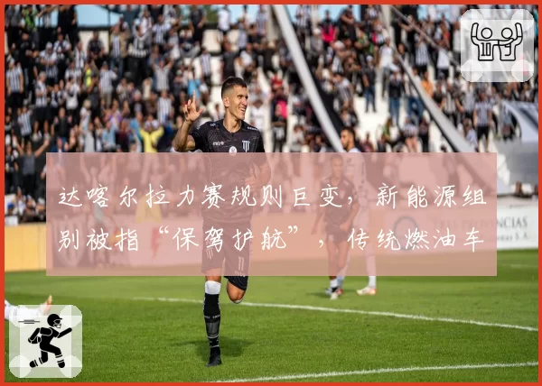 达喀尔拉力赛规则巨变，新能源组别被指“保驾护航”，传统燃油车手集体抗议