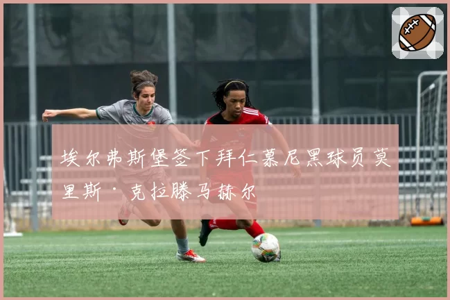 埃尔弗斯堡签下拜仁慕尼黑球员莫里斯·克拉滕马赫尔