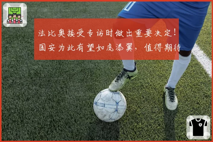 法比奥接受专访时做出重要决定!国安为此有望如虎添翼,值得期待